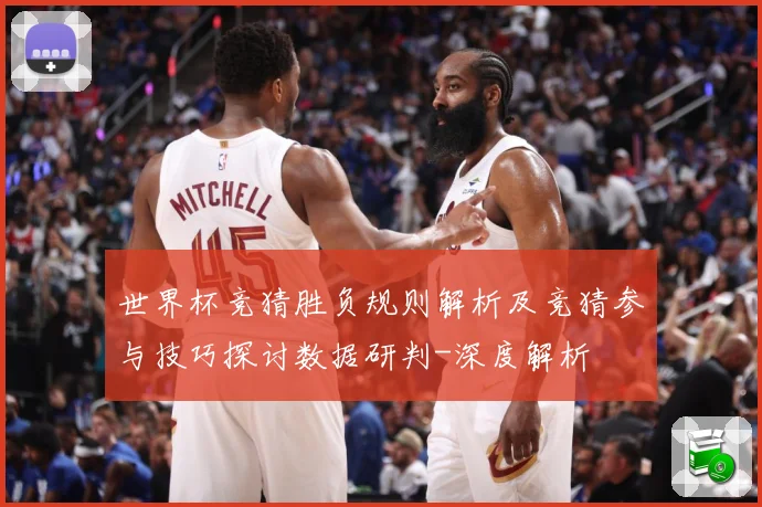 世界杯竞猜胜负规则解析及竞猜参与技巧探讨数据研判-深度解析