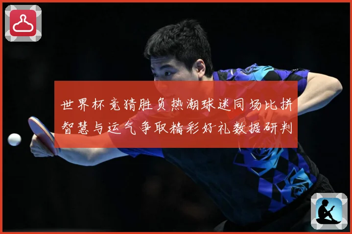 世界杯竞猜胜负热潮球迷同场比拼智慧与运气争取精彩好礼数据研判-深度解析