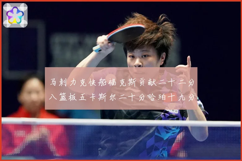 马刺力克快船福克斯贡献二十二分八篮板五卡斯尔二十分哈珀十九分赛场复盘-深度解析