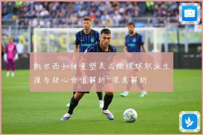 凯尔西如何重塑美式橄榄球职业生涯与核心价值解析-深度解析