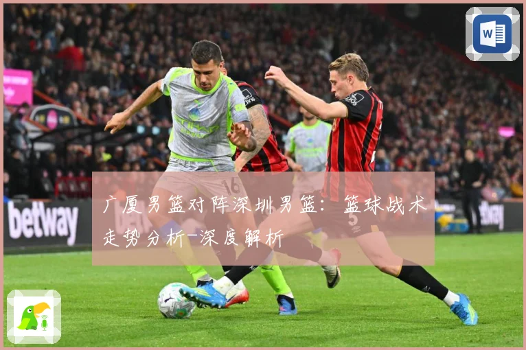 广厦男篮对阵深圳男篮：篮球战术走势分析-深度解析