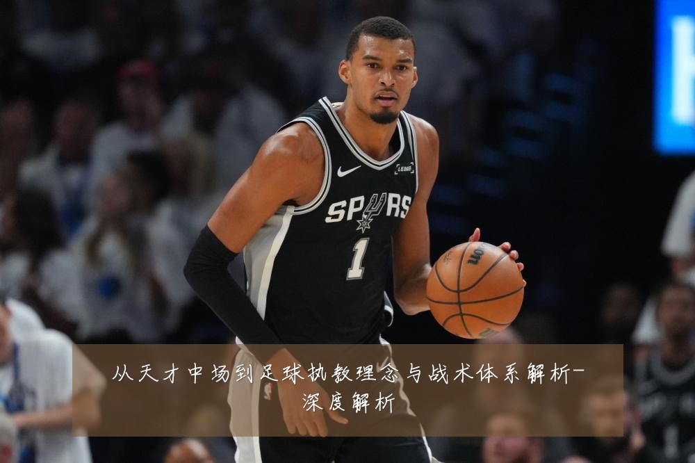 从天才中场到足球执教理念与战术体系解析-深度解析