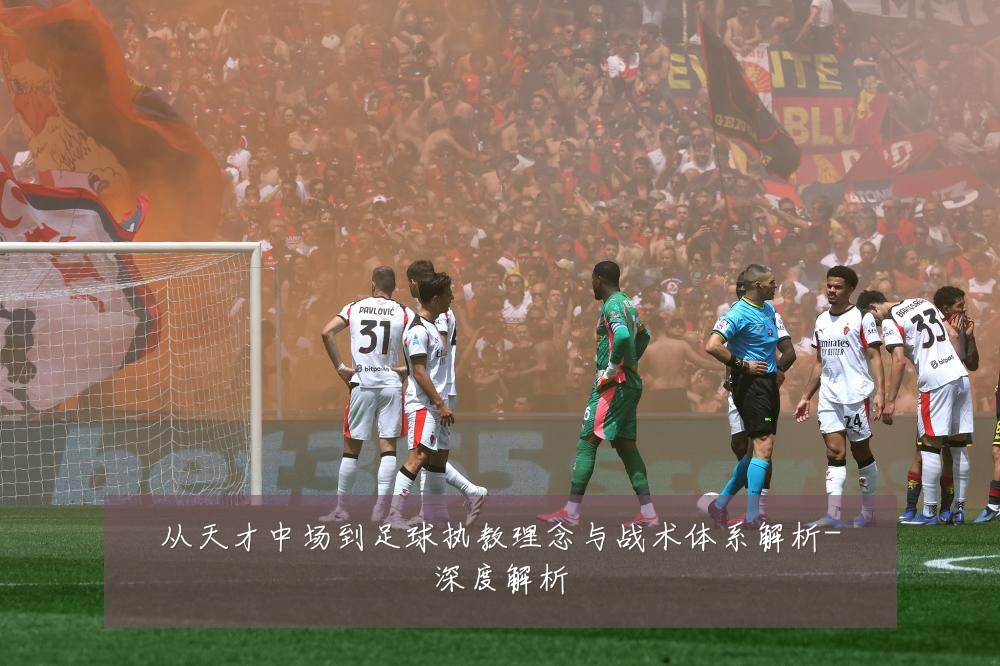 从天才中场到足球执教理念与战术体系解析-深度解析